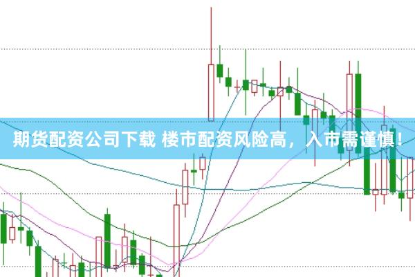 期货配资公司下载 楼市配资风险高,入市需谨慎!