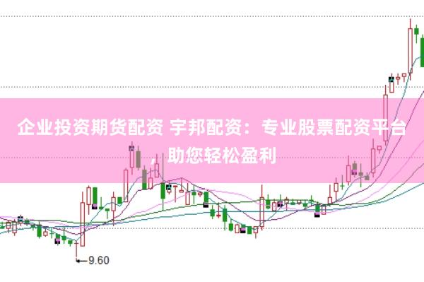 企业投资期货配资 宇邦配资:专业股票配资平台,助您轻松盈利