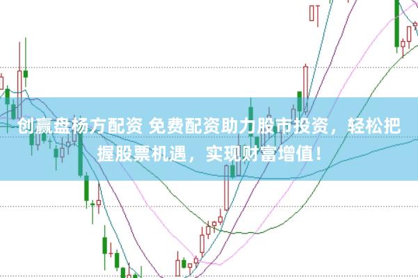创赢盘杨方配资 免费配资助力股市投资,轻松把握股票机遇,实现财富增值!