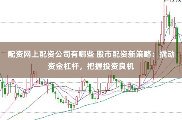 配资网上配资公司有哪些 股市配资新策略：撬动资金杠杆，把握投资良机