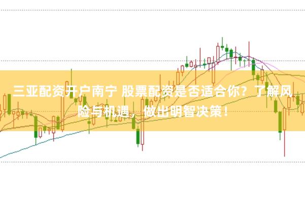 三亚配资开户南宁 股票配资是否适合你?了解风险与机遇,做出明智决策!