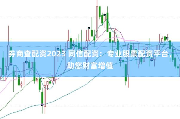 券商查配资2023 同信配资:专业股票配资平台,助您财富增值