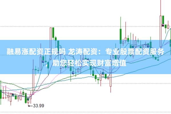 融易涨配资正规吗 龙涛配资:专业股票配资服务,助您轻松实现财富增值