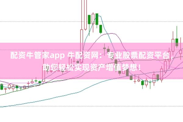 配资牛管家app 牛配资网：专业股票配资平台，助您轻松实现资产增值梦想！