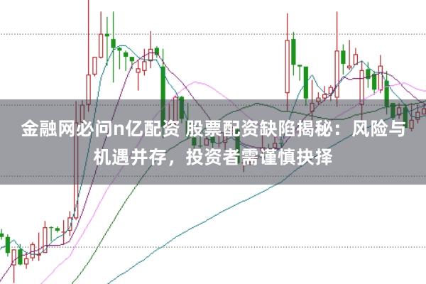 金融网必问n亿配资 股票配资缺陷揭秘：风险与机遇并存，投资者需谨慎抉择