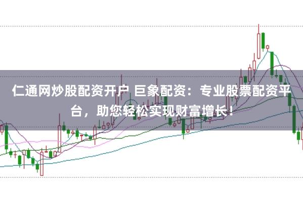 仁通网炒股配资开户 巨象配资:专业股票配资平台,助您轻松实现财富增长!