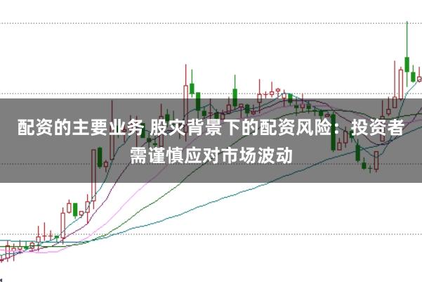 配资的主要业务 股灾背景下的配资风险:投资者需谨慎应对市场波动
