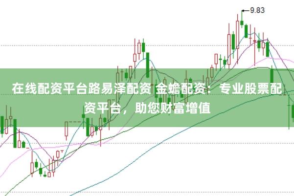 在线配资平台路易泽配资 金蟾配资:专业股票配资平台,助您财富增值