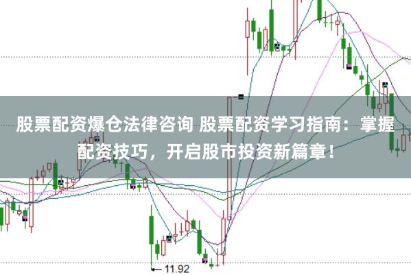 股票配资爆仓法律咨询 股票配资学习指南:掌握配资技巧,开启股市投资新篇章!