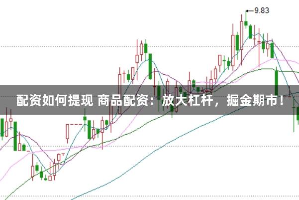 配资如何提现 商品配资:放大杠杆,掘金期市!