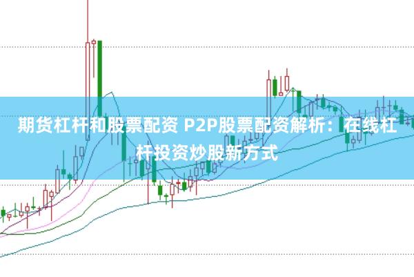 期货杠杆和股票配资 P2P股票配资解析:在线杠杆投资炒股新方式