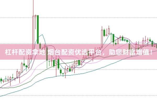杠杆配资拿地 烟台配资优选平台,助您财富增值!