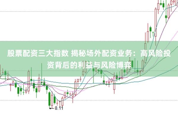 股票配资三大指数 揭秘场外配资业务:高风险投资背后的利益与风险博弈