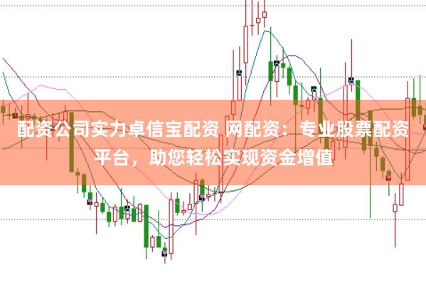 配资公司实力卓信宝配资 网配资:专业股票配资平台,助您轻松实现资金增值