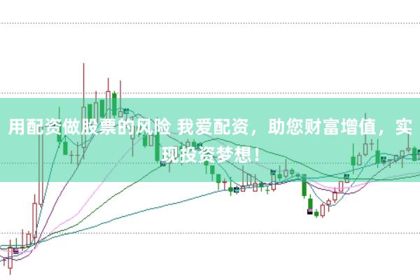 用配资做股票的风险 我爱配资,助您财富增值,实现投资梦想!