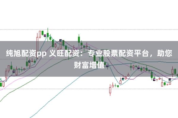 纯旭配资pp 义旺配资:专业股票配资平台,助您财富增值