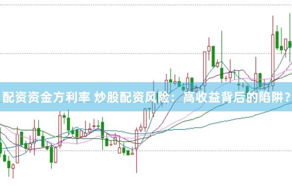 配资资金方利率 炒股配资风险:高收益背后的陷阱?