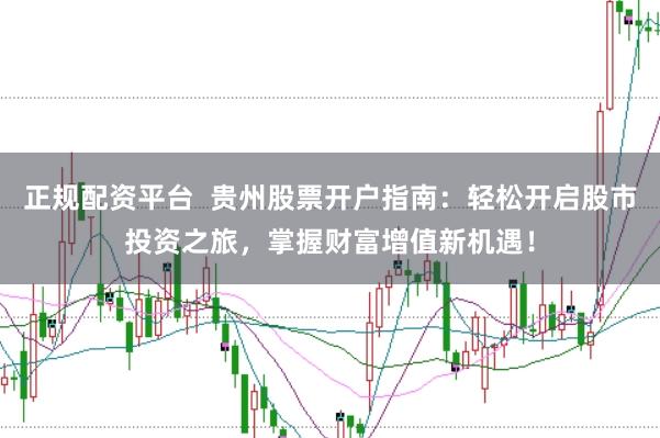正规配资平台  贵州股票开户指南：轻松开启股市投资之旅，掌握财富增值新机遇！