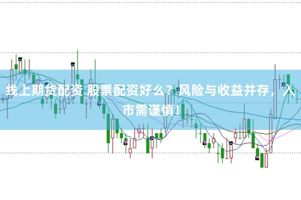 线上期货配资 股票配资好么?风险与收益并存,入市需谨慎!