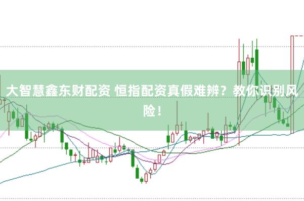 大智慧鑫东财配资 恒指配资真假难辨?教你识别风险!