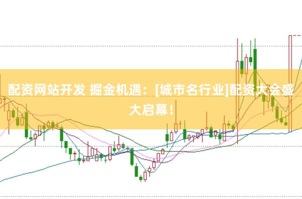 配资网站开发 掘金机遇：[城市名行业]配资大会盛大启幕！