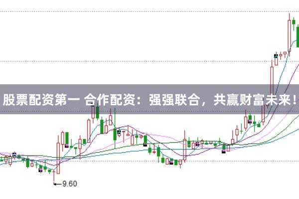 股票配资第一 合作配资:强强联合,共赢财富未来!