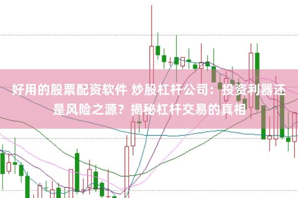 好用的股票配资软件 炒股杠杆公司:投资利器还是风险之源?揭秘杠杆交易的真相