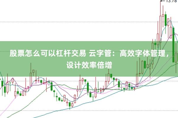 股票怎么可以杠杆交易 云字管:高效字体管理,设计效率倍增
