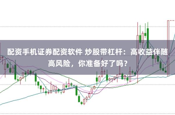 配资手机证券配资软件 炒股带杠杆:高收益伴随高风险,你准备好了吗?