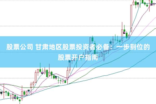 股票公司 甘肃地区股票投资者必备:一步到位的股票开户指南