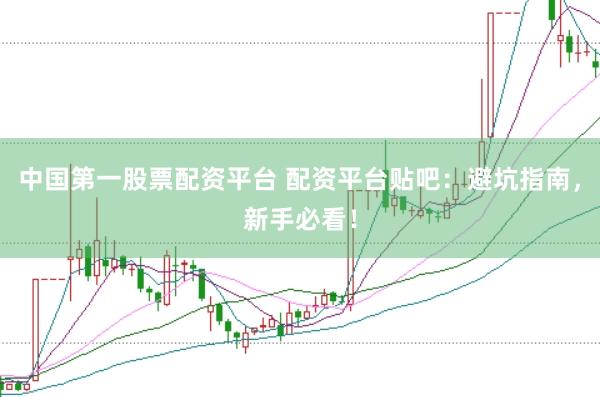 中国第一股票配资平台 配资平台贴吧:避坑指南,新手必看!