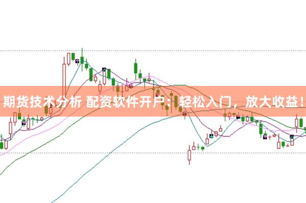 期货技术分析 配资软件开户:轻松入门,放大收益!