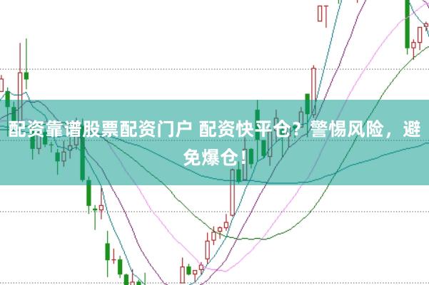 配资靠谱股票配资门户 配资快平仓?警惕风险,避免爆仓!