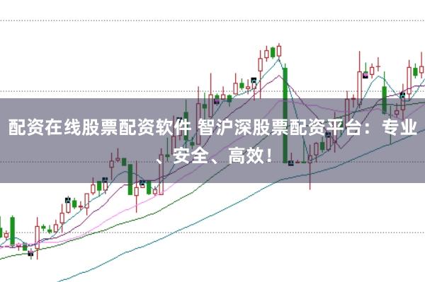 配资在线股票配资软件 智沪深股票配资平台:专业、安全、高效!