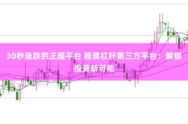 30秒涨跌的正规平台 股票杠杆第三方平台:解锁投资新可能