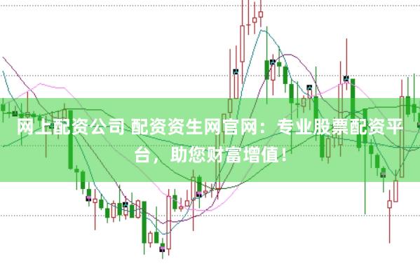 网上配资公司 配资资生网官网：专业股票配资平台，助您财富增值！