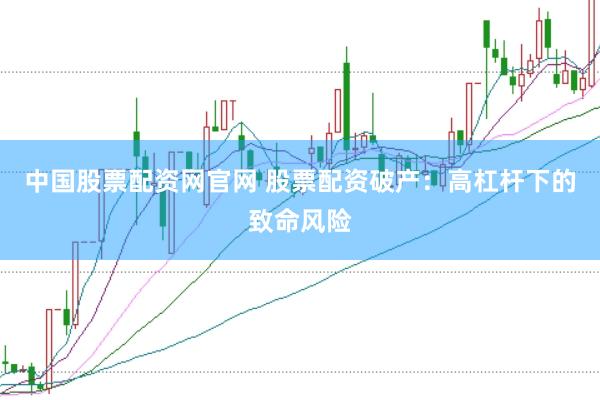 中国股票配资网官网 股票配资破产:高杠杆下的致命风险