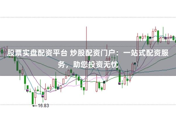 股票实盘配资平台 炒股配资门户：一站式配资服务，助您投资无忧
