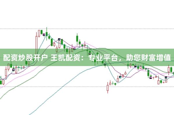 配资炒股开户 王凯配资:专业平台,助您财富增值
