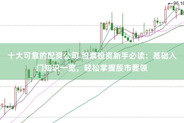 十大可靠的配资公司 股票投资新手必读:基础入门知识一览,轻松掌握股市要领