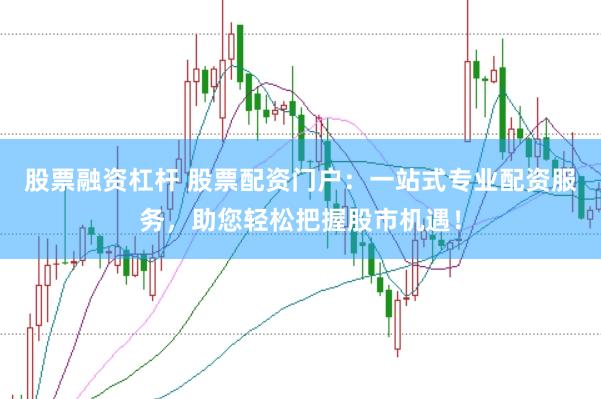 股票融资杠杆 股票配资门户:一站式专业配资服务,助您轻松把握股市机遇!