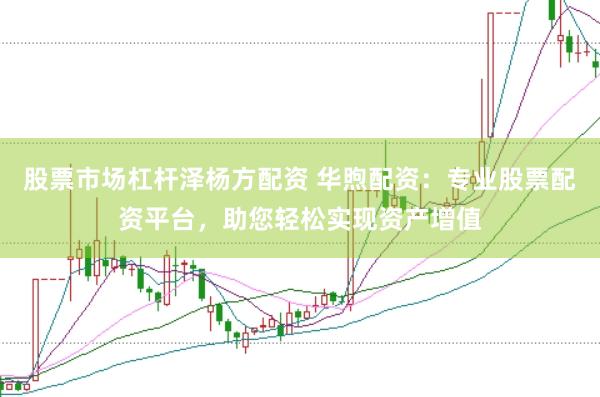 股票市场杠杆泽杨方配资 华煦配资:专业股票配资平台,助您轻松实现资产增值