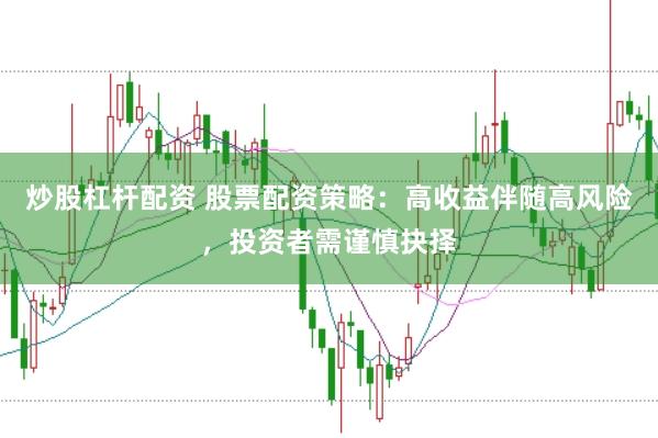 炒股杠杆配资 股票配资策略：高收益伴随高风险，投资者需谨慎抉择