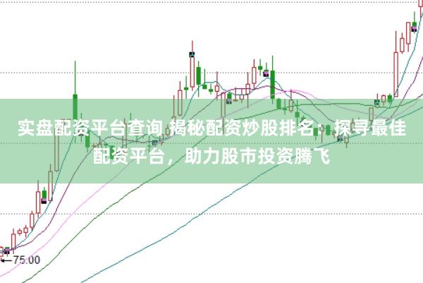 实盘配资平台查询 揭秘配资炒股排名：探寻最佳配资平台，助力股市投资腾飞
