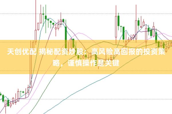 天创优配 揭秘配资炒股：高风险高回报的投资策略，谨慎操作是关键