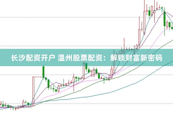 长沙配资开户 温州股票配资：解锁财富新密码