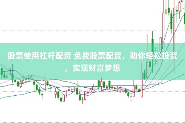 股票使用杠杆配资 免费股票配资，助你轻松投资，实现财富梦想