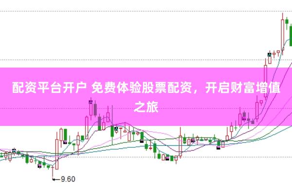 配资平台开户 免费体验股票配资，开启财富增值之旅