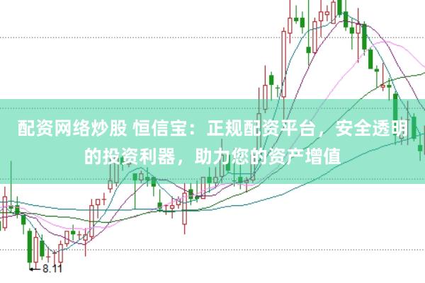 配资网络炒股 恒信宝：正规配资平台，安全透明的投资利器，助力您的资产增值