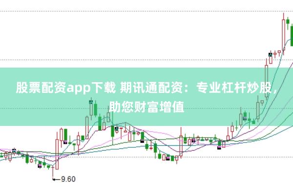 股票配资app下载 期讯通配资：专业杠杆炒股，助您财富增值